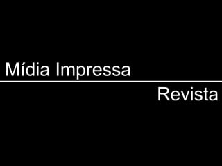 Mídia Impressa
                 Revista
 