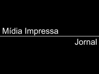 Mídia Impressa
                 Jornal
 