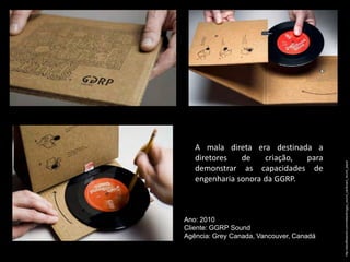 A mala direta era destinada a
   diretores   de    criação, para




                                          http://adsoftheworld.com/media/dm/ggrp_sound_cardboard_record_player
   demonstrar as capacidades de
   engenharia sonora da GGRP.



Ano: 2010
Cliente: GGRP Sound
Agência: Grey Canada, Vancouver, Canadá
 