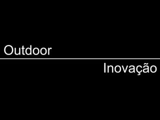 Outdoor
          Inovação
 