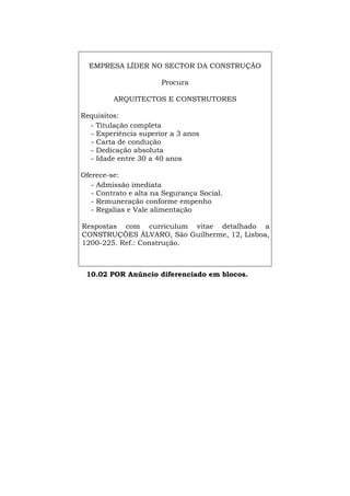 EMPRESA LÍDER NO SECTOR DA CONSTRUÇÃO
Procura
ARQUITECTOS E CONSTRUTORES
Requisitos:
- Titulação completa
- Experiência superior a 3 anos
- Carta de condução
- Dedicação absoluta
- Idade entre 30 a 40 anos
Oferece-se:
- Admissão imediata
- Contrato e alta na Segurança Social.
- Remuneração conforme empenho
- Regalias e Vale alimentação
Respostas com curriculum vitae detalhado a
CONSTRUÇÕES ÁLVARO, São Guilherme, 12, Lisboa,
1200-225. Ref.: Construção.
10.02 POR Anúncio diferenciado em blocos.
Español Italiano Deutsch English Français
 
