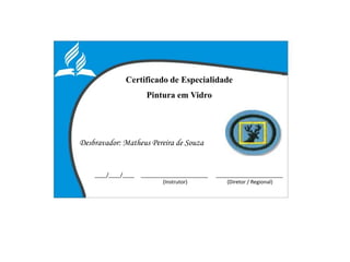 Certificado de Especialidade
Pintura em Vidro
Desbravador: Matheus Pereira de Souza
____/____/____ _______________________ _______________________
(Instrutor) (Diretor / Regional)
 
