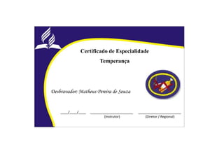 Certificado de Especialidade
Temperança
Desbravador: Matheus Pereira de Souza
____/____/____ _______________________ _______________________
(Instrutor) (Diretor / Regional)
 