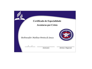 Certificado de Especialidade
Aventuras por Cristo
Desbravador: Matheus Pereira de Souza
____/____/____ _______________________ _______________________
(Instrutor) (Diretor / Regional)
 