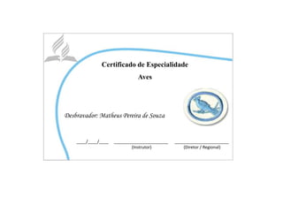 Certificado de Especialidade
Aves
Desbravador: Matheus Pereira de Souza
____/____/____ _______________________ _______________________
(Instrutor) (Diretor / Regional)
 