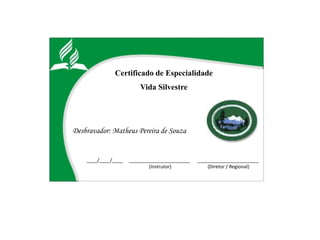 Certificado de Especialidade
Vida Silvestre
Desbravador: Matheus Pereira de Souza
____/____/____ _______________________ _______________________
(Instrutor) (Diretor / Regional)
 