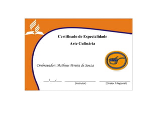 Certificado de Especialidade
Arte Culinária
Desbravador: Matheus Pereira de Souza
____/____/____ _______________________ _______________________
(Instrutor) (Diretor / Regional)
 