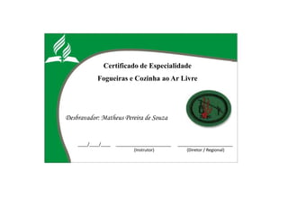 Certificado de Especialidade
Fogueiras e Cozinha ao Ar Livre
Desbravador: Matheus Pereira de Souza
____/____/____ _______________________ _______________________
(Instrutor) (Diretor / Regional)
 