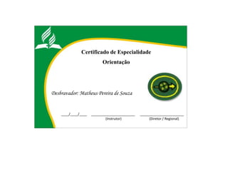 Certificado de Especialidade
Orientação
Desbravador: Matheus Pereira de Souza
____/____/____ _______________________ _______________________
(Instrutor) (Diretor / Regional)
 