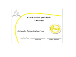 Certificado de Especialidade
Astronomia
Desbravador: Matheus Pereira de Souza
____/____/____ _______________________ _______________________
(Instrutor) (Diretor / Regional)
 