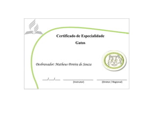 Certificado de Especialidade
Gatos
Desbravador: Matheus Pereira de Souza
____/____/____ _______________________ _______________________
(Instrutor) (Diretor / Regional)
 