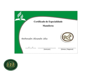Certificado de Especialidade
Mamíferos
Desbravador: Alessandro Silva
____/____/____ _______________________ _______________________
(Instrutor) (Diretor / Regional)
 