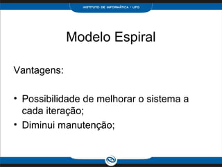 Modelo Espiral

Vantagens:

• Possibilidade de melhorar o sistema a
  cada iteração;
• Diminui manutenção;
 