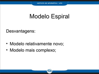 Modelo Espiral

Desvantagens:

• Modelo relativamente novo;
• Modelo mais complexo;
 