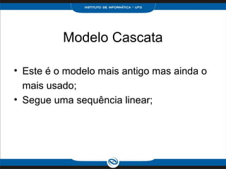 Modelo Cascata

• Este é o modelo mais antigo mas ainda o
  mais usado;
• Segue uma sequência linear;
 