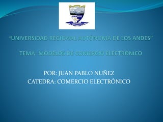 POR: JUAN PABLO NUÑEZ
CATEDRA: COMERCIO ELECTRÓNICO
 