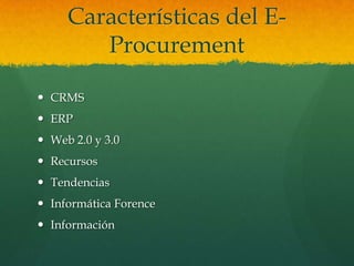 Características del E-
        Procurement

 CRMS
 ERP
 Web 2.0 y 3.0
 Recursos
 Tendencias
 Informática Forence
 Información
 