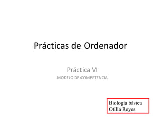 Prácticas de Ordenador
Práctica VI
MODELO DE COMPETENCIA
Biología básica
Otilia Reyes
 