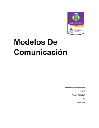 Modelos De Comunicación 
Daniel Villarreal Rodríguez 
279295 
Tarea 3 Periodo 1 
G3 
15/09/2014 
 