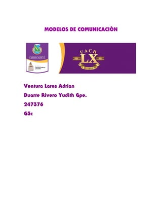 MODELOS DE COMUNICACIÒN 
Ventura Lares Adrian 
Duarte Rivero Yudith Gpe. 
247376 
G3c 
 