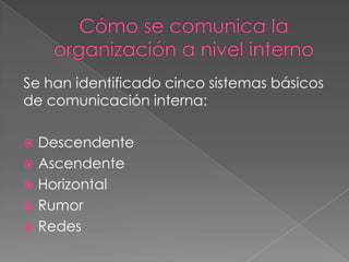 Se han identificado cinco sistemas básicos
de comunicación interna:

 Descendente
 Ascendente
 Horizontal
 Rumor
 Redes
 