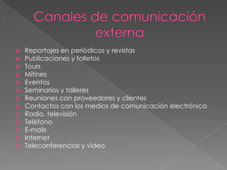    Reportajes en periódicos y revistas
   Publicaciones y folletos
   Tours
   Mítines
   Eventos
   Seminarios y talleres
   Reuniones con proveedores y clientes
   Contactos con los medios de comunicación electrónica
   Radio, televisión
   Teléfono
   E-mails
   Internet
   Teleconferencias y video
 