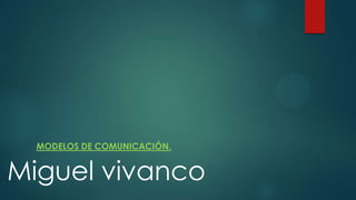 MODELOS DE COMUNICACIÓN.

Miguel vivanco

 