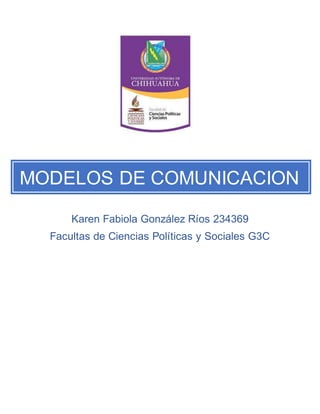 MODELOS DE COMUNICACION 
Karen Fabiola González Ríos 234369 
Facultas de Ciencias Políticas y Sociales G3C 
 