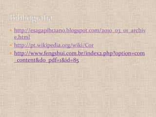 http://esagapib12ano.blogspot.com/2010_03_01_archive.htmlhttp://pt.wikipedia.org/wiki/Corhttp://www.fengshui.com.br/index2.php?option=com_content&do_pdf=1&id=85Bibliografia