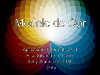 Modelo de Cor Aplicações Informáticas B  Elsa Silvestre nº14327 Kelly Santos nº14189 12ºAV 