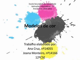 Escola Secundária de Cantanhede Aplicações Informáticas – B Ano lectivo: 2010-2011 Modelos de cor Trabalho elaborado por: Ana Cruz, nº14055 Joana Monteiro, nº14166 12ºCSE 