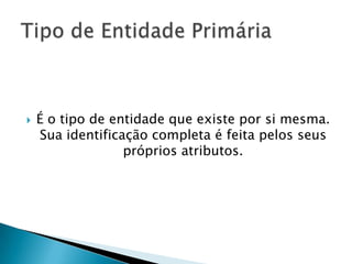  É o tipo de entidade que existe por si mesma.
Sua identificação completa é feita pelos seus
próprios atributos.
 