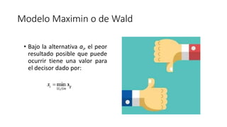 Modelo Maximin o de Wald
• Bajo la alternativa ai, el peor
resultado posible que puede
ocurrir tiene una valor para
el decisor dado por:
 