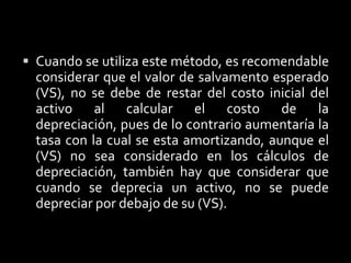 Por lo tanto si un activo tiene una vida útil de 10 años, la tasa de depreciación en línea recta seria (1/n = 1/10), en el caso del (SDD) que se considera el doble de la  línea recta (LR), seria de una tasa uniforme del (2/n = 2/10), en base a esto se puede determinar una expresión que indique esta condición de la tasa de depreciación de (SDD), de la manera siguiente.