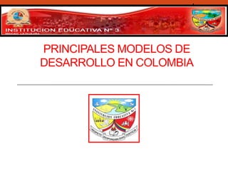 PRINCIPALES MODELOS DE
DESARROLLO EN COLOMBIA
1
 