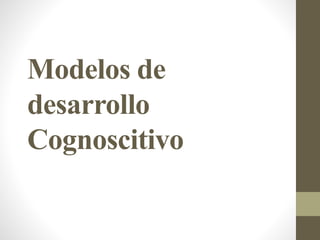 Modelos de
desarrollo
Cognoscitivo
 