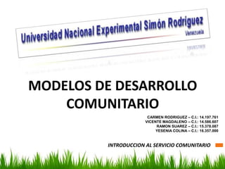 MODELOS DE DESARROLLO COMUNITARIOCARMEN RODRIGUEZ – C.I.: 14.197.761VICENTE MAGDALENO – C.I.: 14.586.607 RAMON SUAREZ – C.I.: 15.378.087YESENIA COLINA – C.I.: 16.357.000INTRODUCCION AL SERVICIO COMUNITARIO