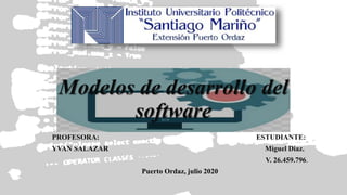 Modelos de desarrollo del
software
PROFESORA: ESTUDIANTE:
YVAN SALAZAR Miguel Diaz.
V. 26.459.796.
Puerto Ordaz, julio 2020
 