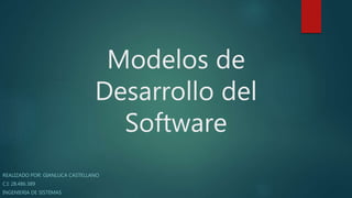 Modelos de
Desarrollo del
Software
REALIZADO POR: GIANLUCA CASTELLANO
C.I: 28.486.389
INGENIERIA DE SISTEMAS
 