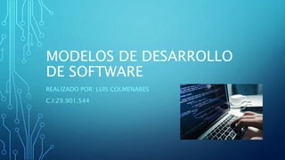 MODELOS DE DESARROLLO
DE SOFTWARE
REALIZADO POR: LUIS COLMENARES
C.I:29.901.544
 