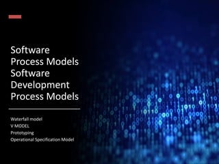 Software
Process Models
Software
Development
Process Models
Waterfall model
V MODEL
Prototyping
Operational Specification Model
 