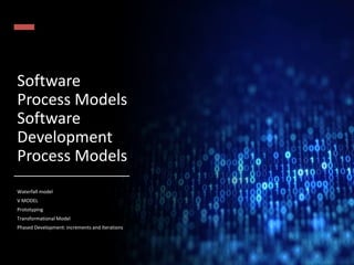 Software
Process Models
Software
Development
Process Models
Waterfall model
V MODEL
Prototyping
Transformational Model
Phased Development: increments and Iterations
 