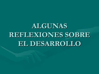 ALGUNAS REFLEXIONES SOBRE EL DESARROLLO 