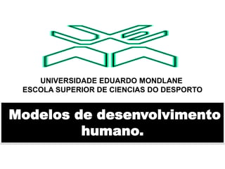 Modelos de desenvolvimento
humano.
UNIVERSIDADE EDUARDO MONDLANE
ESCOLA SUPERIOR DE CIENCIAS DO DESPORTO
 