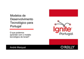Modelos de
Desenvolvimento
Tecnológico para
Portugal

O que podemos
aprender com o modelo
tecnológico de Israel?




André Marquet
 
