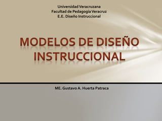 UniversidadVeracruzana
Facultad de PedagogíaVeracruz
E.E. Diseño Instruccional
ME. Gustavo A. Huerta Patraca
 