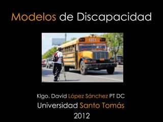 Modelos de Discapacidad




    Klgo. David López Sánchez PT DC
    Universidad Santo Tomás
              2012
 