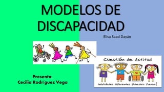 MODELOS DE
DISCAPACIDADElisa Saad Dayán
Presenta:
Cecilia Rodríguez Vega
 