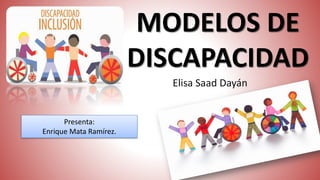 MODELOS DE
DISCAPACIDAD
Elisa Saad Dayán
Presenta:
Enrique Mata Ramírez.
 