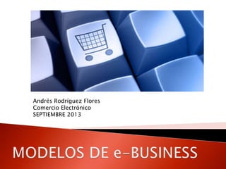 Andrés Rodríguez Flores
Comercio Electrónico
SEPTIEMBRE 2013
 